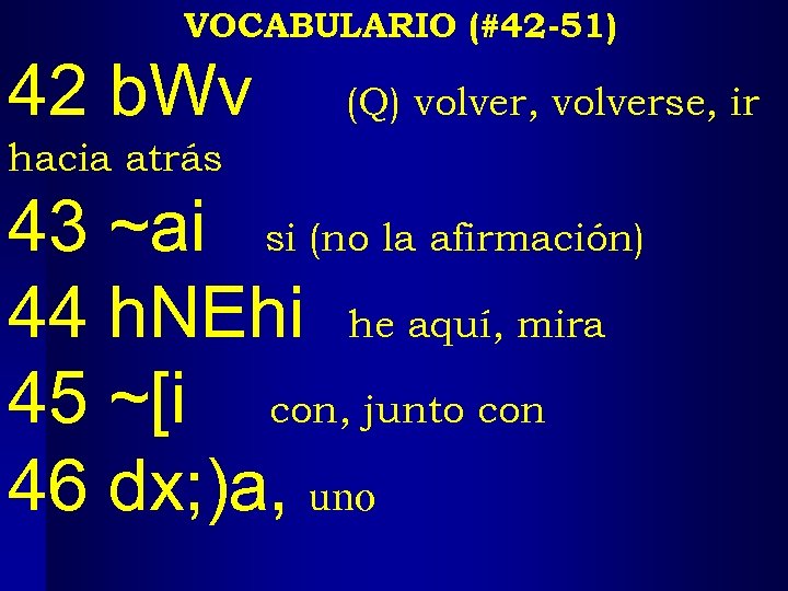 VOCABULARIO (#42 -51) 42 b. Wv (Q) volver, volverse, ir hacia atrás 43 ~ai