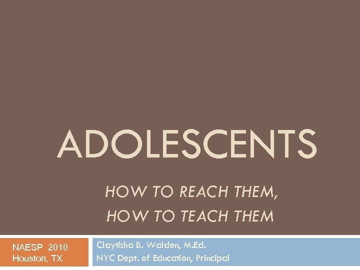 ADOLESCENTS HOW TO REACH THEM, HOW TO TEACH THEM NAESP 2010 Houston, TX Claytisha