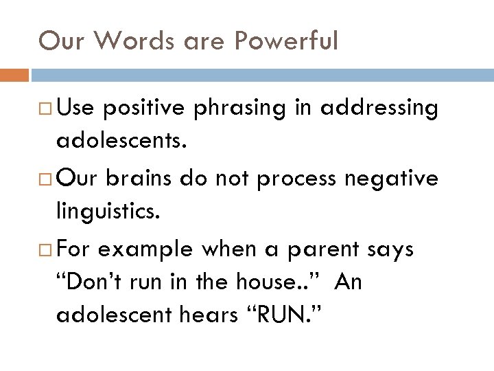 Our Words are Powerful Use positive phrasing in addressing adolescents. Our brains do not