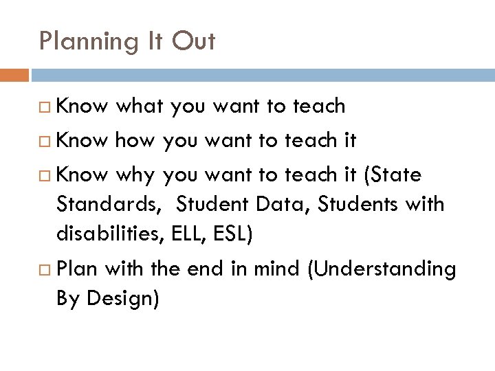 Planning It Out Know what you want to teach Know how you want to