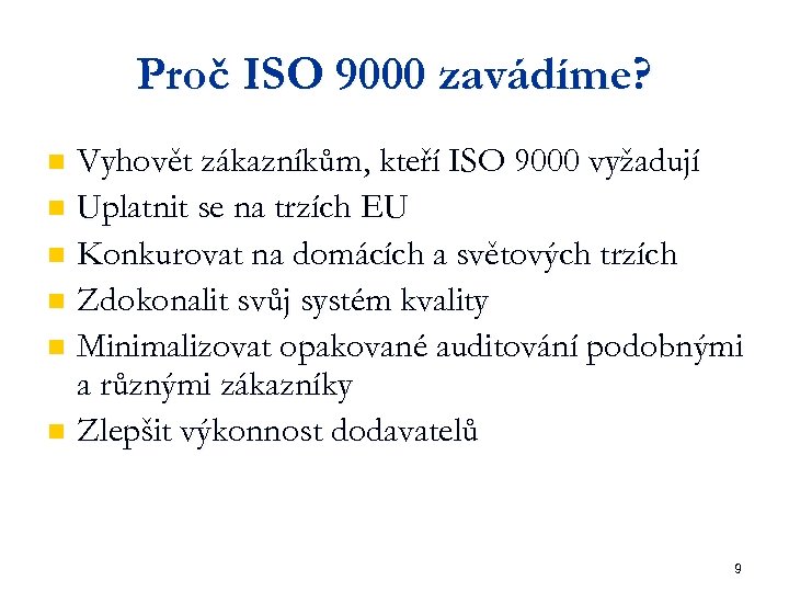 Proč ISO 9000 zavádíme? Vyhovět zákazníkům, kteří ISO 9000 vyžadují n Uplatnit se na