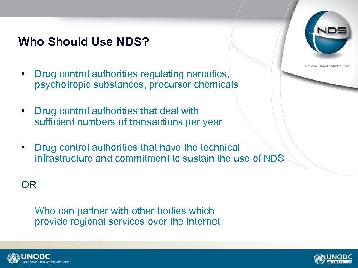 Who Should Use NDS? • Drug control authorities regulating narcotics, psychotropic substances, precursor chemicals