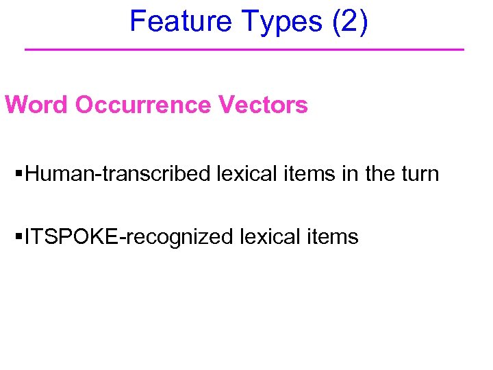 Feature Types (2) Word Occurrence Vectors §Human-transcribed lexical items in the turn §ITSPOKE-recognized lexical