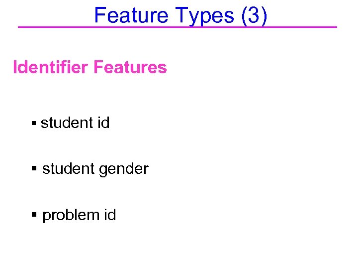 Feature Types (3) Identifier Features § student id § student gender § problem id