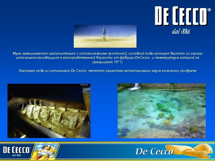 Мука замешивается исключительно с использованием проточной, холодной воды которая берется из горных источников находящихся