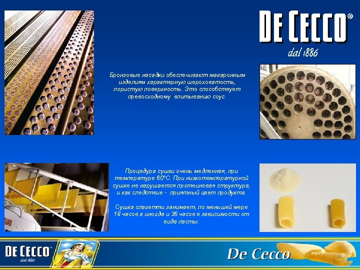 Бронзовые насадки обеспечивают макаронным изделиям характерную шероховатость, пористую поверхность. Это способствует превосходному впитыванию соус.