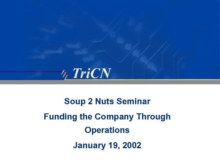 Soup 2 Nuts Seminar Funding the Company Through Operations January 19, 2002 