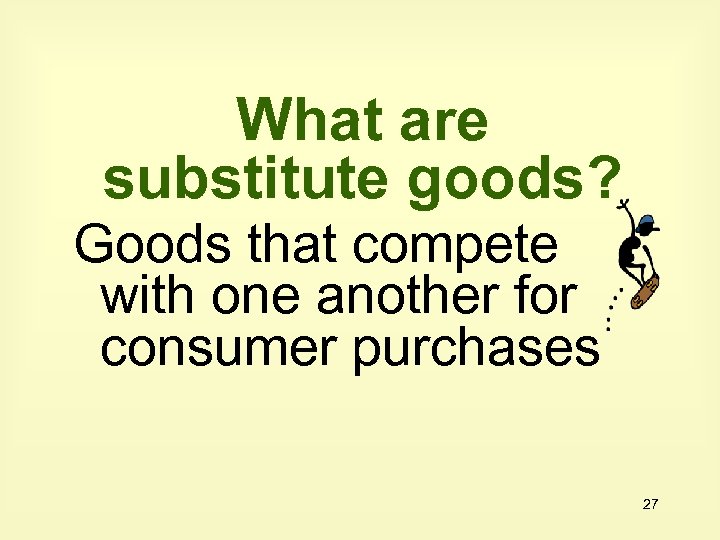 What are substitute goods? Goods that compete with one another for consumer purchases 27