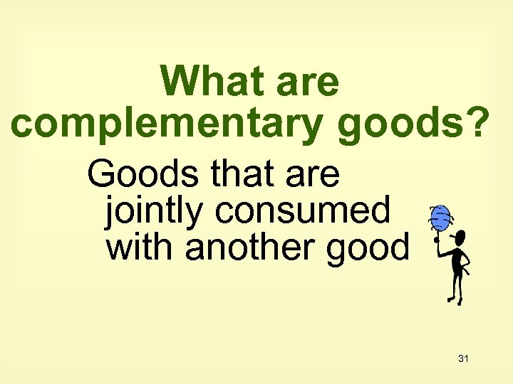 What are complementary goods? Goods that are jointly consumed with another good 31 