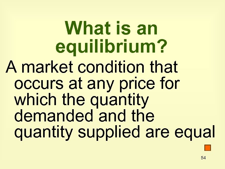 What is an equilibrium? A market condition that occurs at any price for which