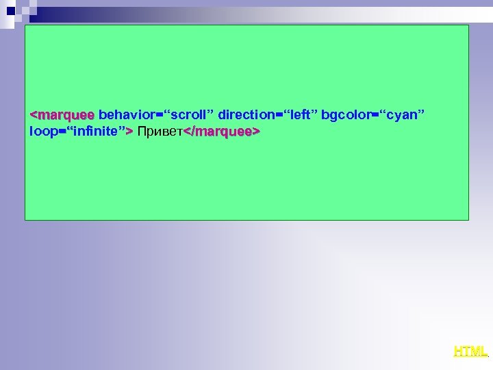 <marquee behavior=“scroll” direction=“left” bgcolor=“сyan” loop=“infinite”> Привет</marquee> =“ HTML 