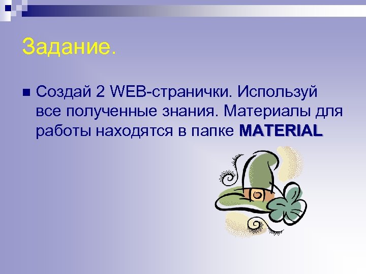 Задание. n Создай 2 WEB-странички. Используй все полученные знания. Материалы для работы находятся в