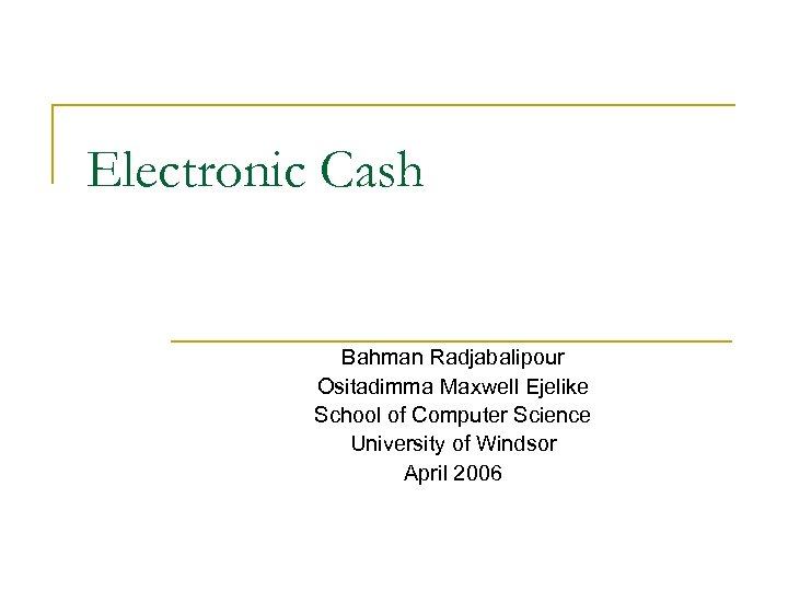 Electronic Cash Bahman Radjabalipour Ositadimma Maxwell Ejelike School of Computer Science University of Windsor
