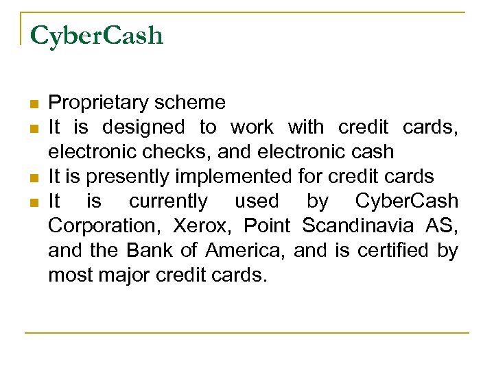 Cyber. Cash n n Proprietary scheme It is designed to work with credit cards,