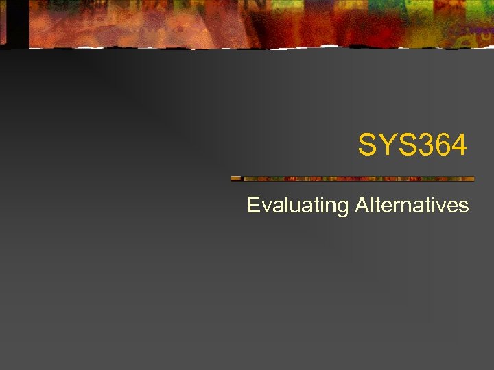 SYS 364 Evaluating Alternatives 