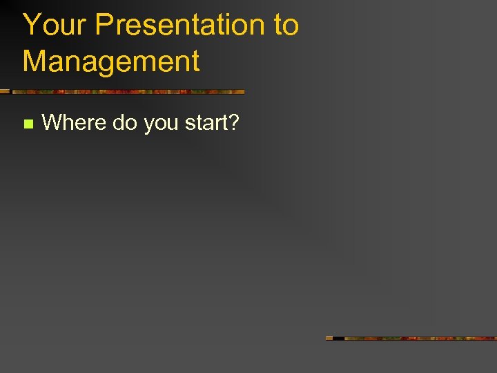 Your Presentation to Management n Where do you start? 