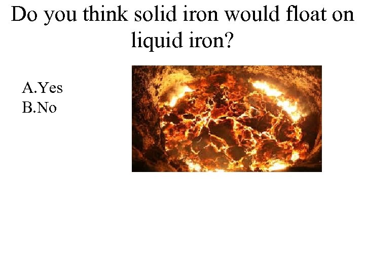 Do you think solid iron would float on liquid iron? A. Yes B. No