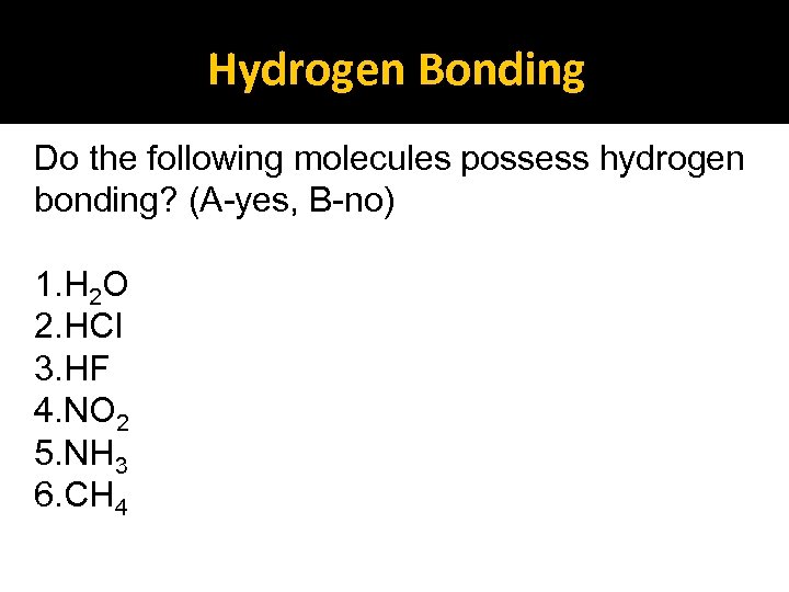 Hydrogen Bonding Do the following molecules possess hydrogen bonding? (A-yes, B-no) 1. H 2
