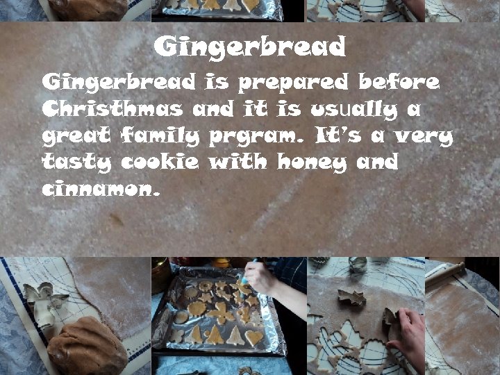 Gingerbread is prepared before Christhmas and it is usually a great family prgram. It’s