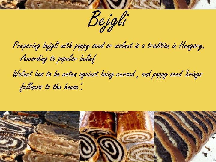 Bejgli Preparing bejgli with poppy seed or walnut is a tradition in Hungary. According