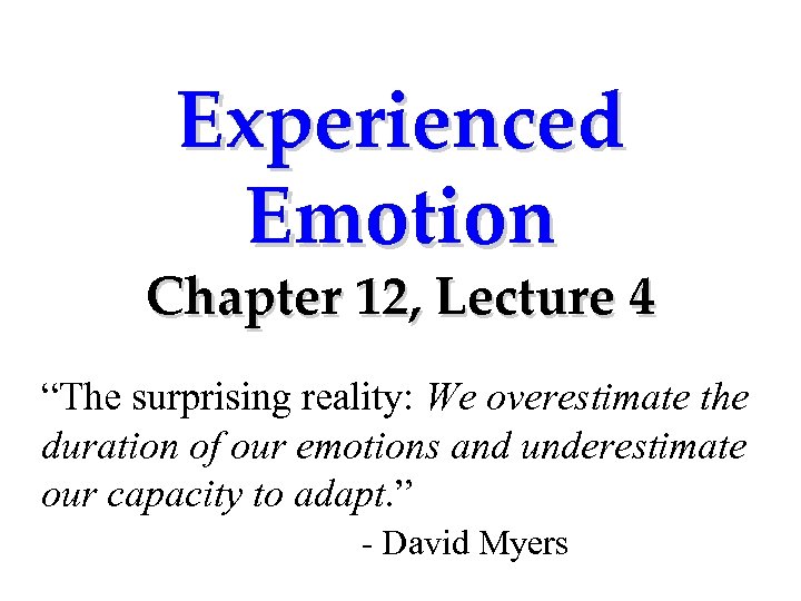 Experienced Emotion Chapter 12, Lecture 4 “The surprising reality: We overestimate the duration of