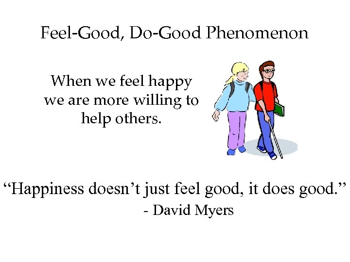 Feel-Good, Do-Good Phenomenon When we feel happy we are more willing to help others.