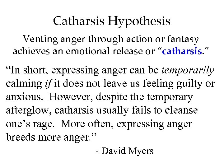 Catharsis Hypothesis Venting anger through action or fantasy achieves an emotional release or “catharsis.