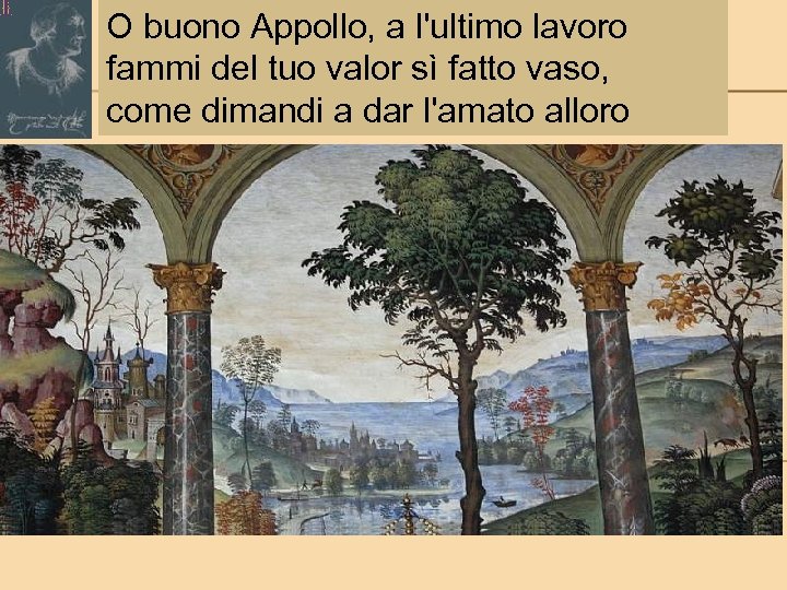 O buono Appollo, a l'ultimo lavoro fammi del tuo valor sì fatto vaso, come