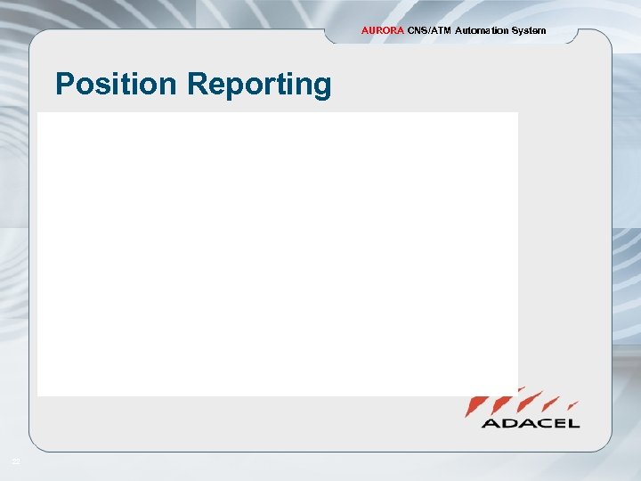 AURORA CNS/ATM Automation System Position Reporting 22 