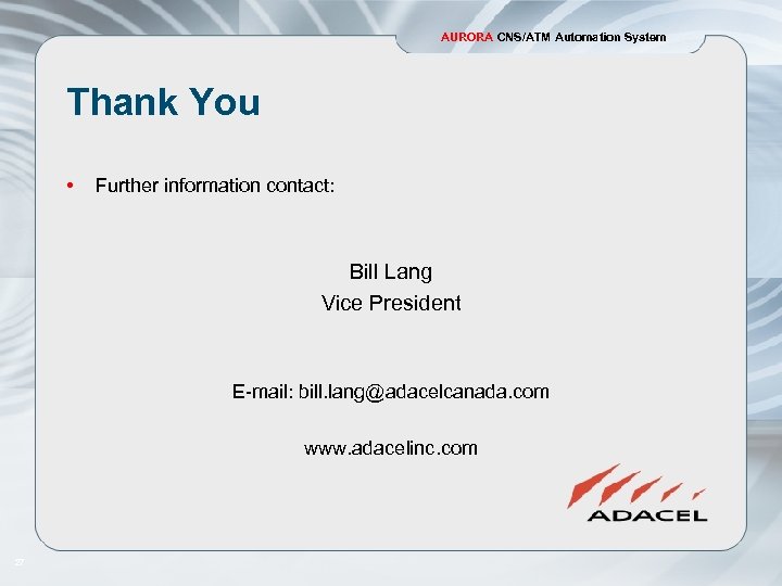 AURORA CNS/ATM Automation System Thank You • Further information contact: Bill Lang Vice President