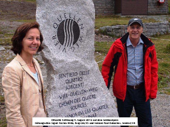 Offizielle Eröffnung 5. August 2012 auf dem Gotthardpass Stiftungsrätin Sigrid Fischer-Willa, Brig-Glis/VS und Initiant