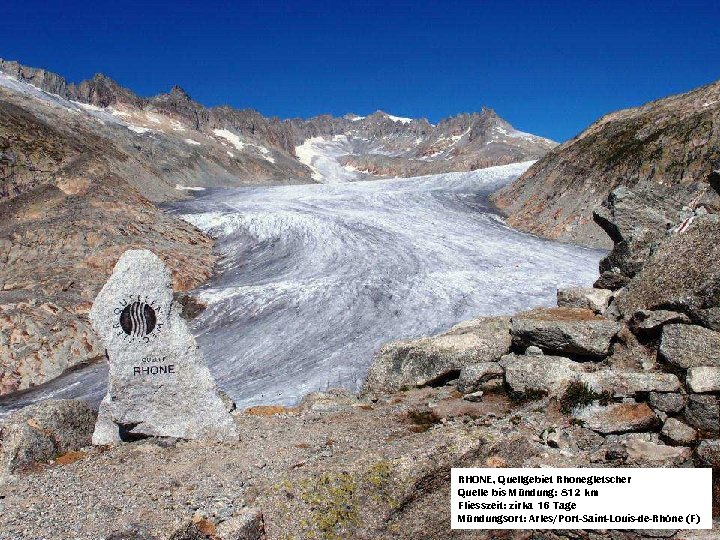 RHONE, Quellgebiet Rhonegletscher Quelle bis Mündung: 812 km Fliesszeit: zirka 16 Tage Mündungsort: Arles/Port-Saint-Louis-de-Rhône