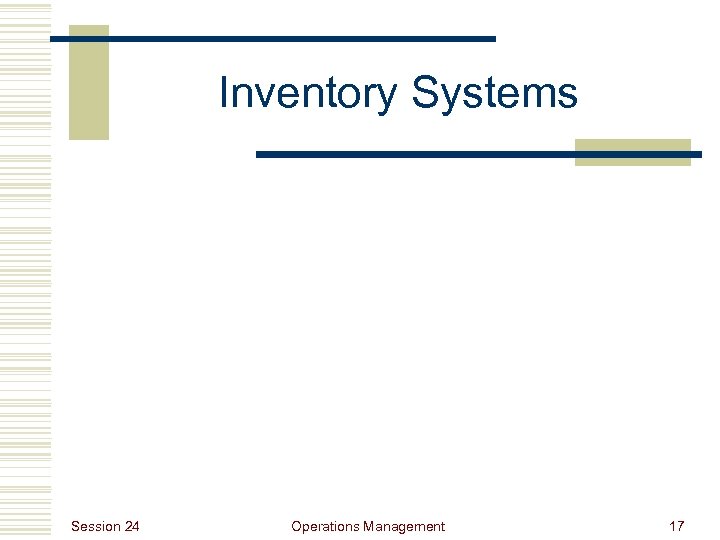 Inventory Systems Session 24 Operations Management 17 