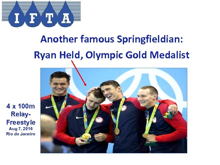 Another famous Springfieldian: Ryan Held, Olympic Gold Medalist 4 x 100 m Relay. Freestyle