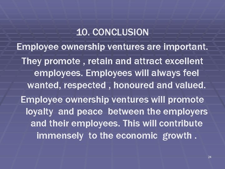 10. CONCLUSION Employee ownership ventures are important. They promote , retain and attract excellent