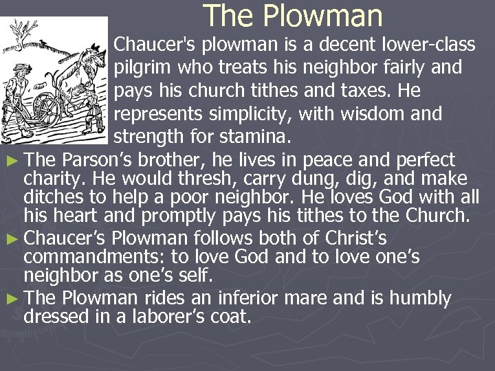 The Plowman Chaucer's plowman is a decent lower-class pilgrim who treats his neighbor fairly