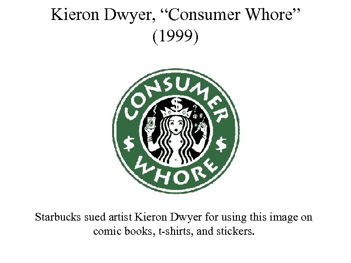 Kieron Dwyer, “Consumer Whore” (1999) Starbucks sued artist Kieron Dwyer for using this image