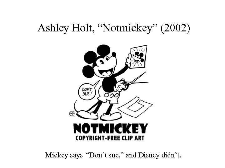  Ashley Holt, “Notmickey” (2002) Mickey says “Don’t sue, ” and Disney didn’t. 