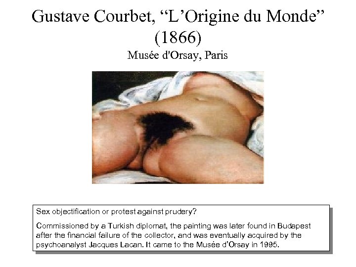 Gustave Courbet, “L’Origine du Monde” (1866) Musée d'Orsay, Paris Sex objectification or protest against