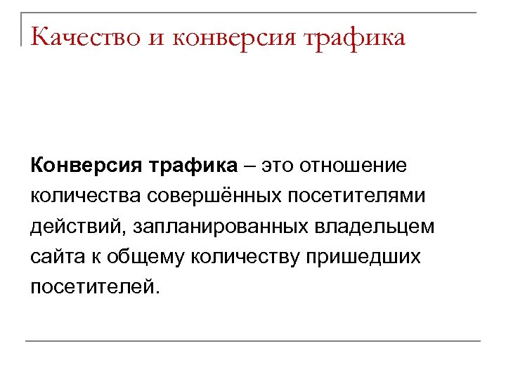 Качество и конверсия трафика Конверсия трафика – это отношение количества совершённых посетителями действий, запланированных