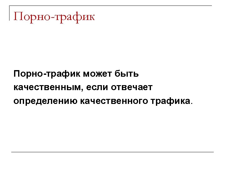 Порно-трафик может быть качественным, если отвечает определению качественного трафика. 