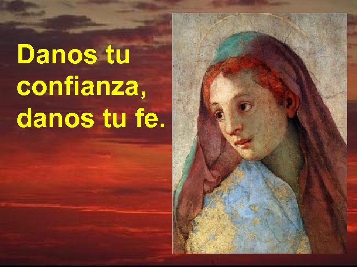 Danos tu confianza, danos tu fe. 