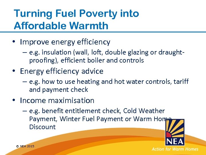 Turning Fuel Poverty into Affordable Warmth • Improve energy efficiency – e. g. insulation