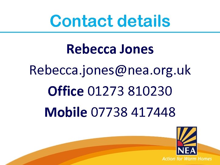 Contact details Rebecca Jones Rebecca. jones@nea. org. uk Office 01273 810230 Mobile 07738 417448