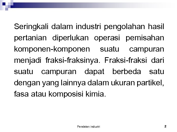 Seringkali dalam industri pengolahan hasil pertanian diperlukan operasi pemisahan komponen-komponen suatu campuran menjadi fraksi-fraksinya.