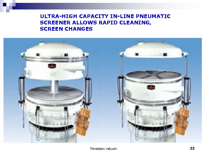 ULTRA-HIGH CAPACITY IN-LINE PNEUMATIC SCREENER ALLOWS RAPID CLEANING, SCREEN CHANGES Peralatan industri 22 