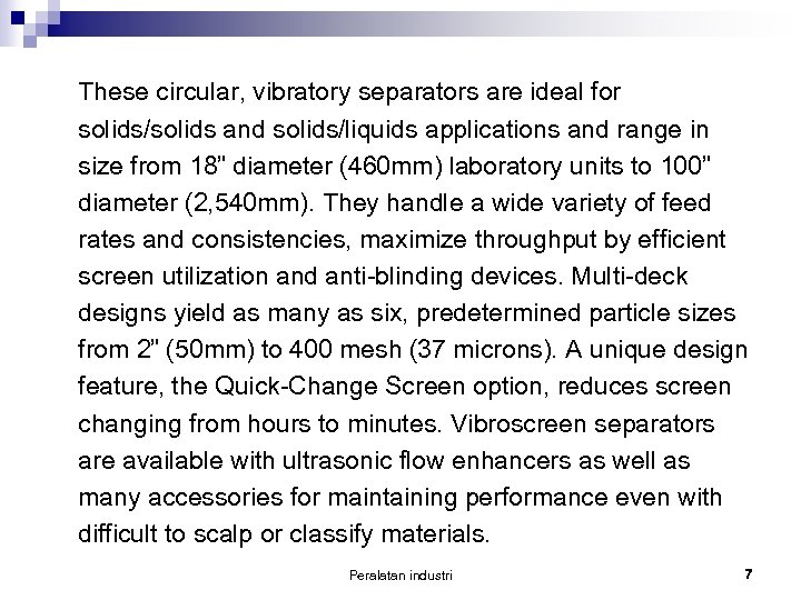 These circular, vibratory separators are ideal for solids/solids and solids/liquids applications and range in
