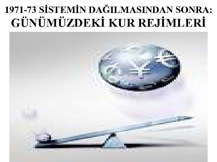 1971 -73 SİSTEMİN DAĞILMASINDAN SONRA: GÜNÜMÜZDEKİ KUR REJİMLERİ 