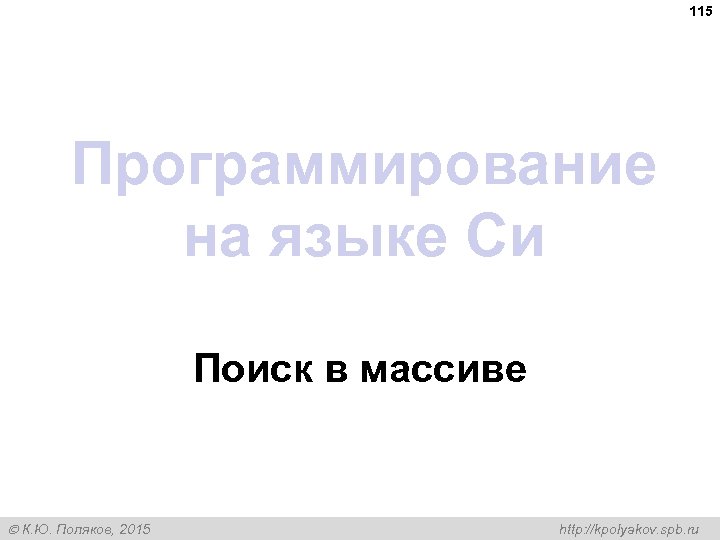 115 Программирование на языке Си Поиск в массиве К. Ю. Поляков, 2015 http: //kpolyakov.