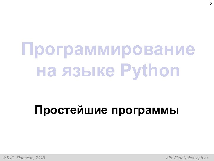 5 Программирование на языке Python Простейшие программы К. Ю. Поляков, 2015 http: //kpolyakov. spb.